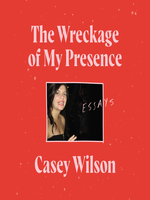 Title details for The Wreckage of My Presence by Casey Wilson - Available